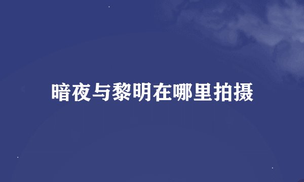 暗夜与黎明在哪里拍摄