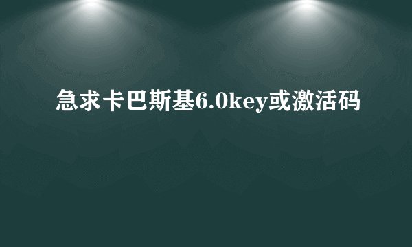 急求卡巴斯基6.0key或激活码