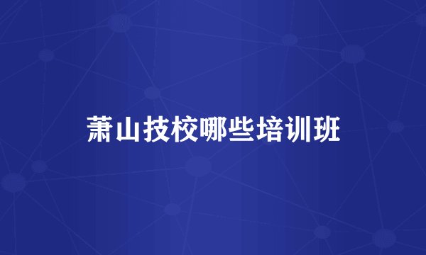 萧山技校哪些培训班
