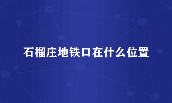 石榴庄地铁口在什么位置