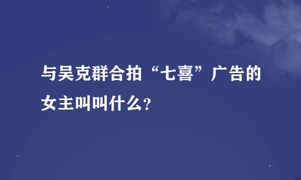 与吴克群合拍“七喜”广告的女主叫叫什么？