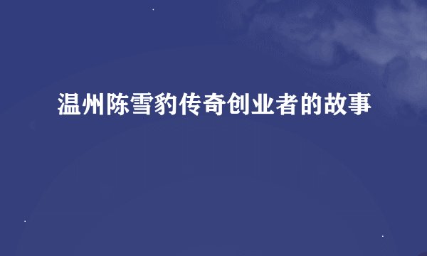 温州陈雪豹传奇创业者的故事