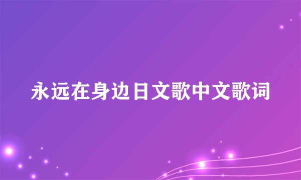 永远在身边日文歌中文歌词