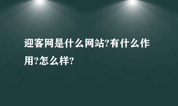 迎客网是什么网站?有什么作用?怎么样?