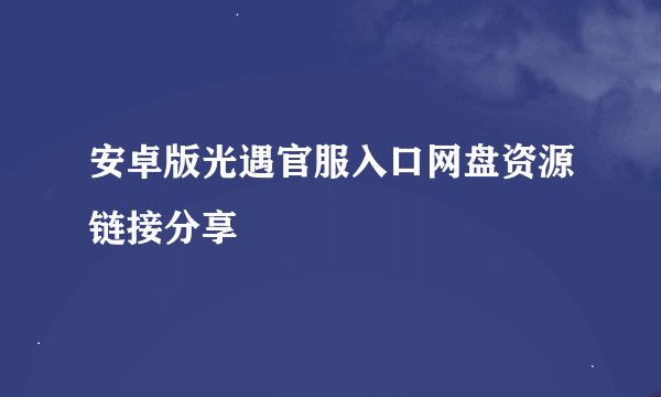 安卓版光遇官服入口网盘资源链接分享