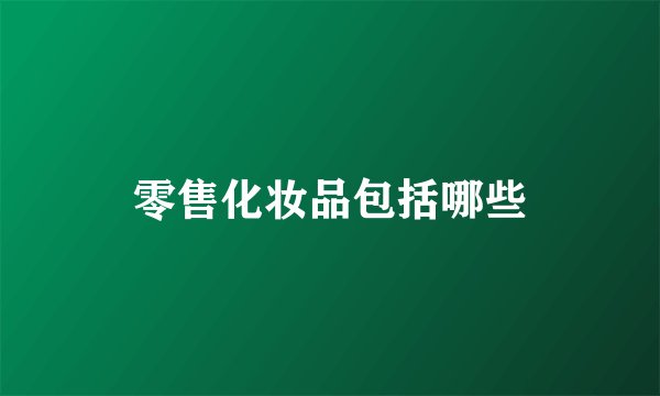 零售化妆品包括哪些