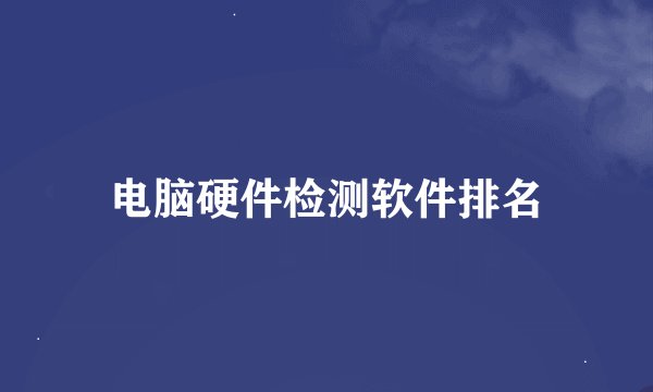 电脑硬件检测软件排名
