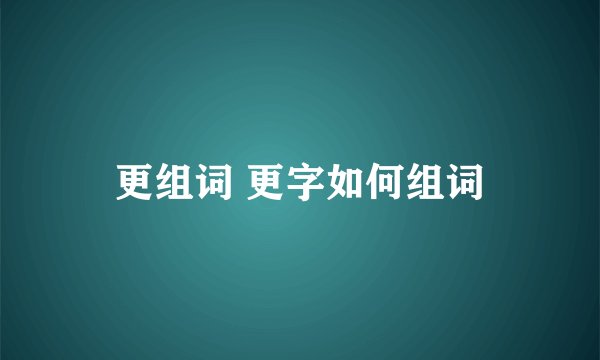 更组词 更字如何组词