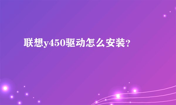 联想y450驱动怎么安装？