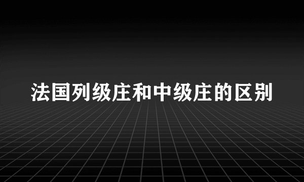 法国列级庄和中级庄的区别