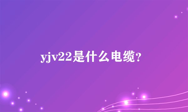 yjv22是什么电缆？