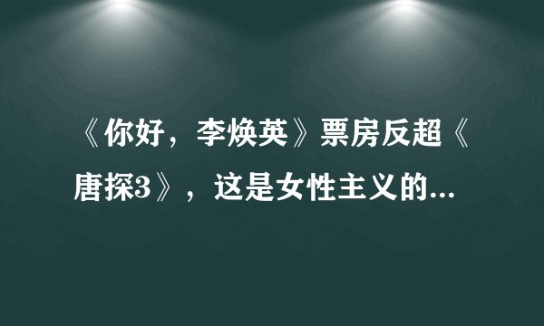 《你好，李焕英》票房反超《唐探3》，这是女性主义的胜利吗？