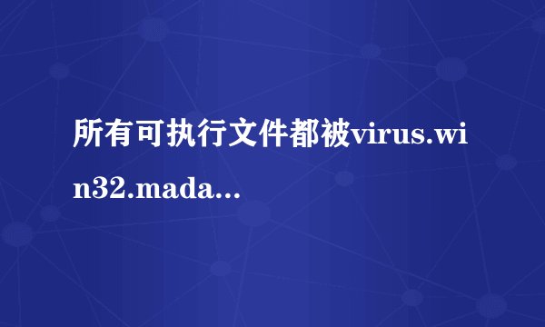 所有可执行文件都被virus.win32.madang.c木马感染了,怎么