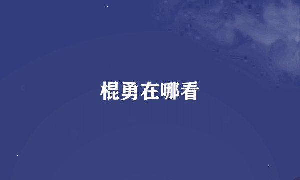 棍勇在哪看