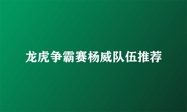 龙虎争霸赛杨威队伍推荐