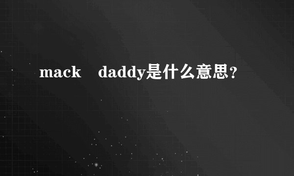 mack daddy是什么意思？