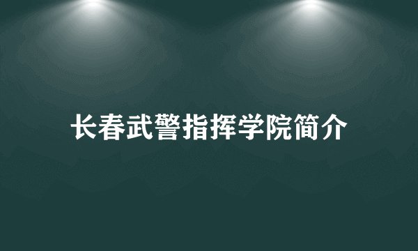 长春武警指挥学院简介