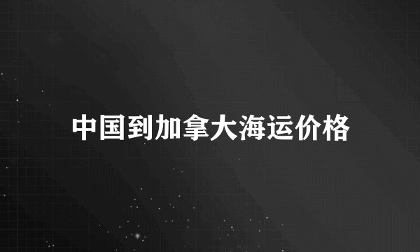 中国到加拿大海运价格