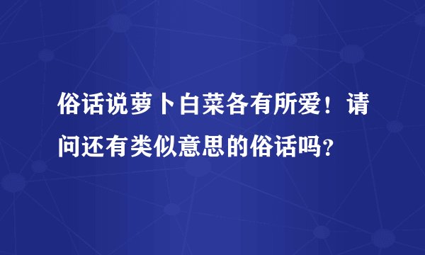 俗话说萝卜白菜各有所爱！请问还有类似意思的俗话吗？