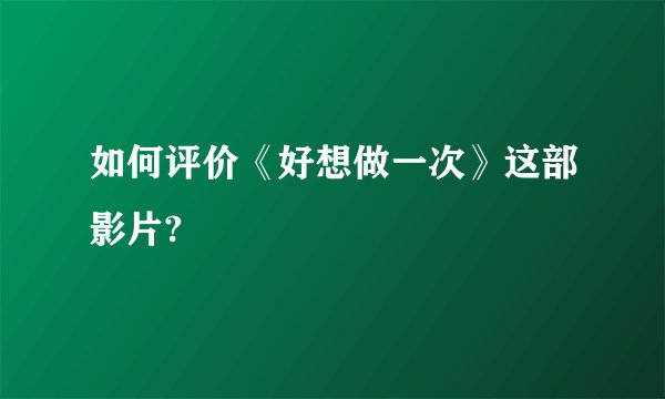 如何评价《好想做一次》这部影片?