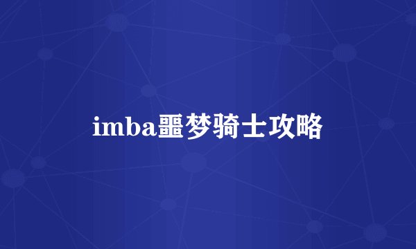 imba噩梦骑士攻略