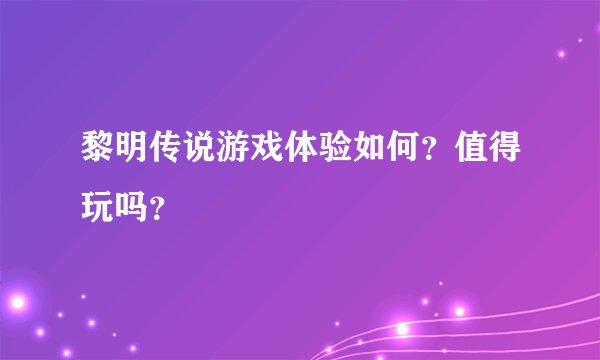 黎明传说游戏体验如何？值得玩吗？