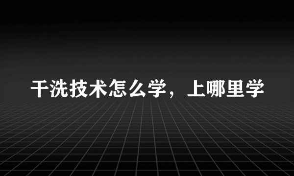 干洗技术怎么学，上哪里学