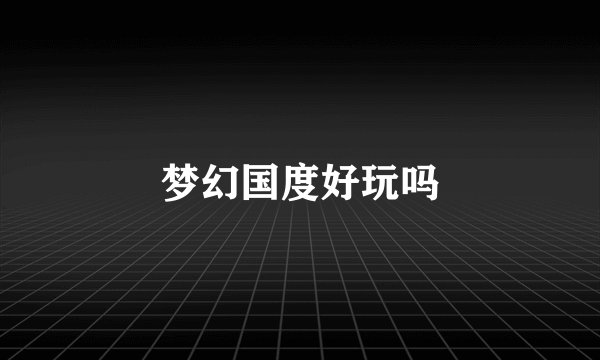 梦幻国度好玩吗