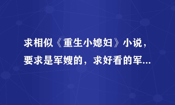求相似《重生小媳妇》小说,要求是军嫂的,求好看的军旅文小说《 重生之军嫂》