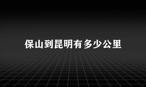 保山到昆明有多少公里