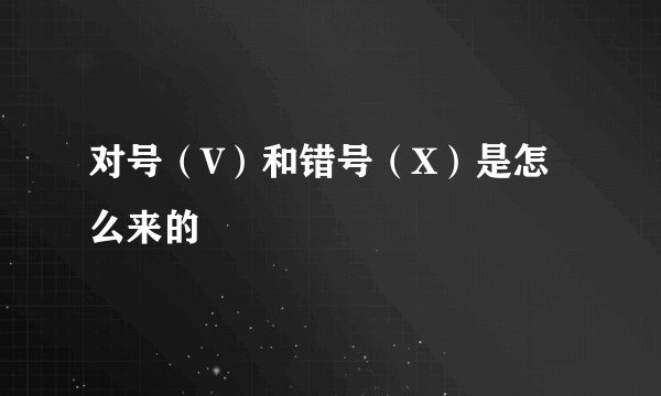 对号（V）和错号（X）是怎么来的