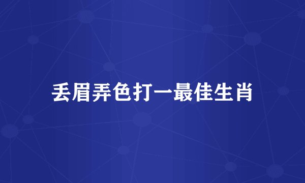 丢眉弄色打一最佳生肖