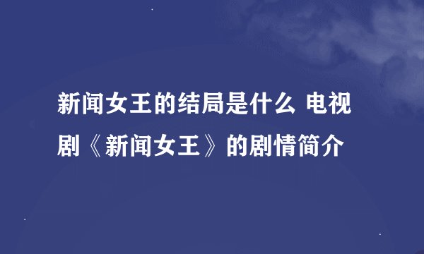 新闻女王的结局是什么 电视剧《新闻女王》的剧情简介