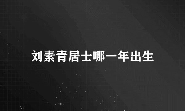 刘素青居士哪一年出生