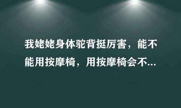 我姥姥身体驼背挺厉害，能不能用按摩椅，用按摩椅会不会对她驼背地方的骨骼造成伤害？