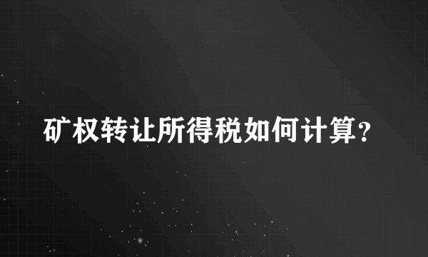 矿权转让所得税如何计算？