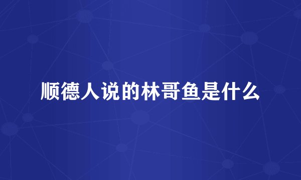 顺德人说的林哥鱼是什么