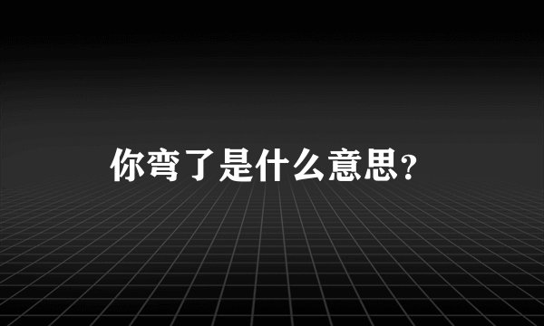 你弯了是什么意思？