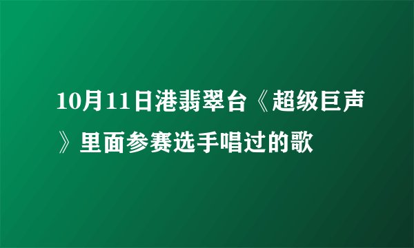 10月11日港翡翠台《超级巨声》里面参赛选手唱过的歌