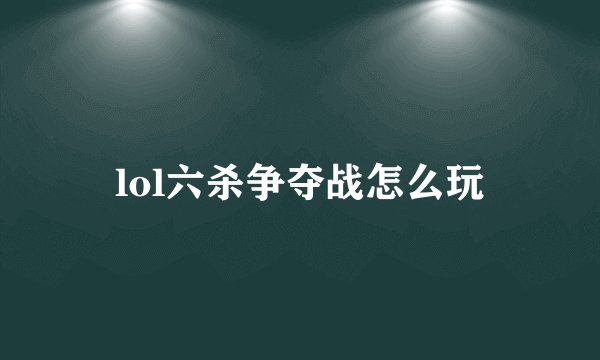 lol六杀争夺战怎么玩