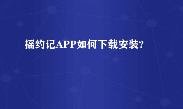 摇约记APP如何下载安装?