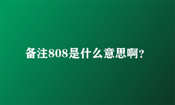备注808是什么意思啊?