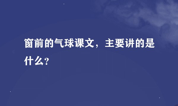 窗前的气球课文，主要讲的是什么？