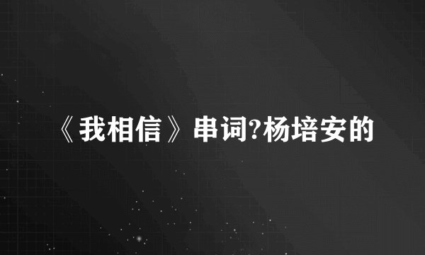 《我相信》串词?杨培安的