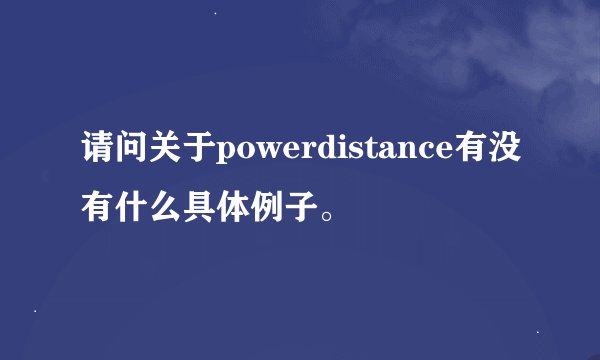 请问关于powerdistance有没有什么具体例子。