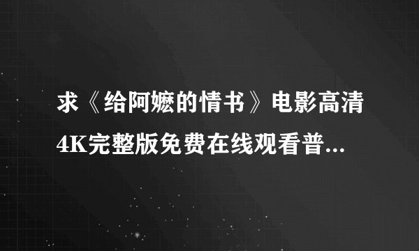 求《给阿嬷的情书》电影高清4K完整版免费在线观看普通话无删减无广告版百度网盘下载链接