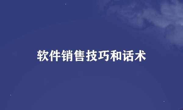软件销售技巧和话术