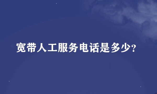 宽带人工服务电话是多少？