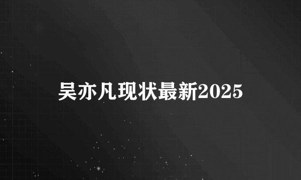 吴亦凡现状最新2025