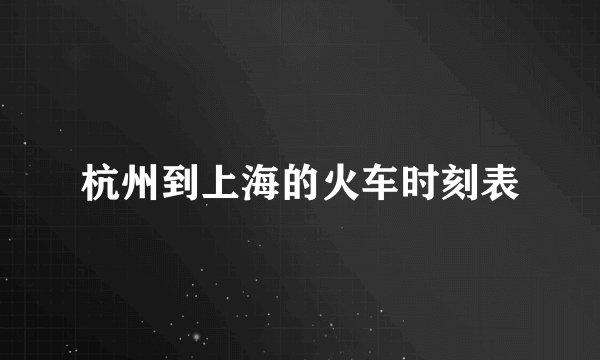 杭州到上海的火车时刻表